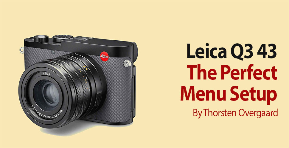 The Perfect Leica Q3 43 Menu Setup. Step by step.  By Thorsten Overgaard